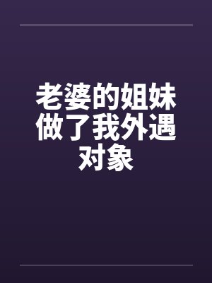 老婆的姐妹做了我外遇对象