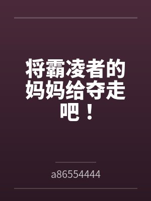 将霸凌者的妈妈给夺走吧！