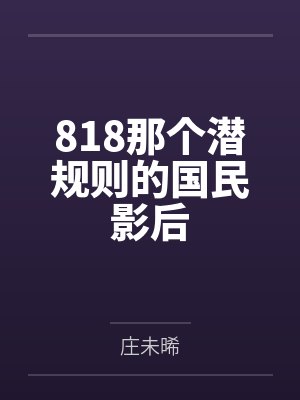 818那个潜规则的国民影后by庄未晞