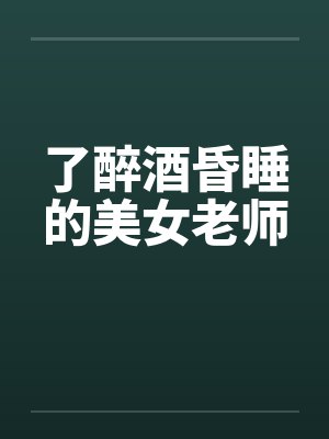 了醉酒昏睡的美女老师