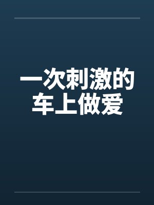 一次刺激的车上做爱