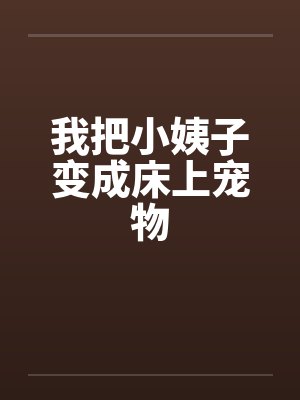 我把小姨子变成床上宠物