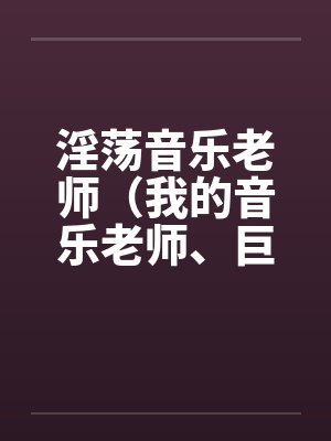 淫荡音乐老师（我的音乐老师、巨乳音乐老师）