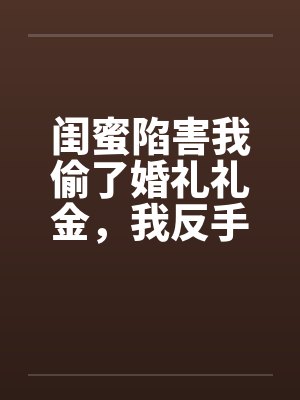 闺蜜陷害我偷了婚礼礼金,我反手掏出证据送她坐牢