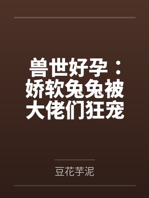 兽世好孕:娇软兔兔被大佬们狂宠
