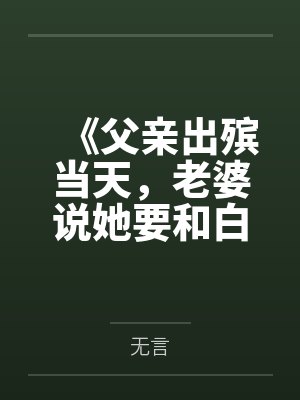 《父亲出殡当天，老婆说她要和白月光抽签领证》