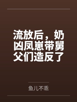 流放后,奶凶凤崽带舅父们造反了