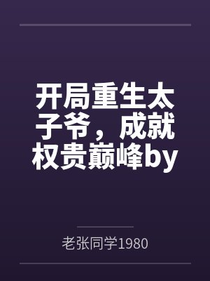 开局重生太子爷，成就权贵巅峰by老张同学1980