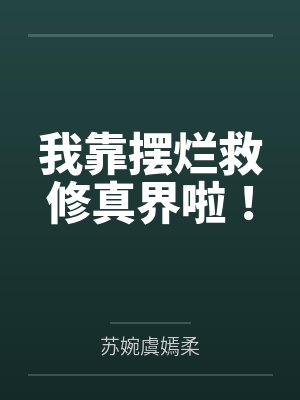 上官叶嫣柔云凌我靠摆烂救修真界啦!