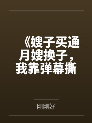 《嫂子买通月嫂换子，我靠弹幕撕开亲子骗局》