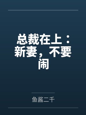 总裁在上:新妻,不要闹by鱼酱二千