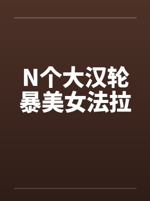 N个大汉轮暴美女法拉