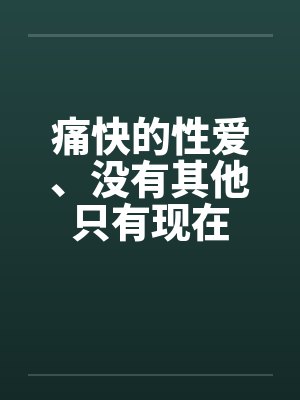 痛快的性爱、没有其他只有现在