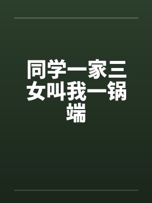 同学一家三女叫我一锅端