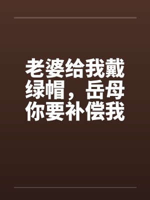 老婆给我戴绿帽，岳母你要补偿我