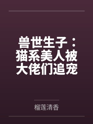 禾芊芊离焱兽世生子：猫系美人被大佬们追宠