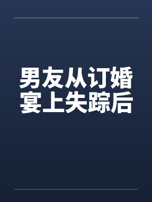 男友从订婚宴上失踪后