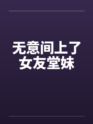 无意间上了女友堂妹
