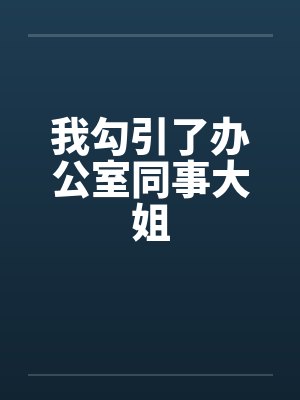 我勾引了办公室同事大姐