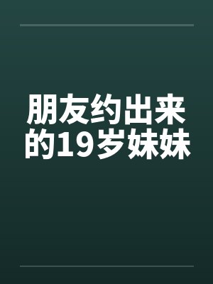 朋友约出来的19岁妹妹