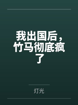 我出国后，竹马彻底疯了
