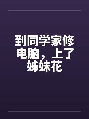 到同学家修电脑，上了姊妹花