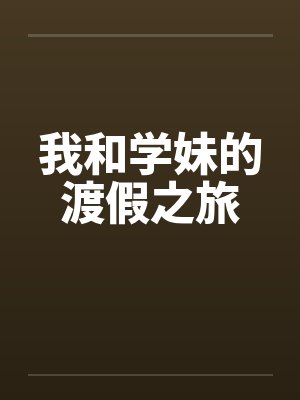 我和学妹的渡假之旅