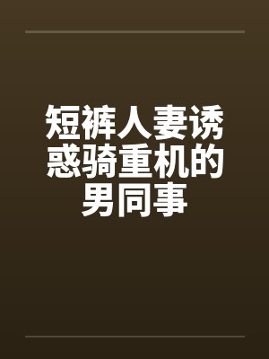 短裤人妻诱惑骑重机的男同事