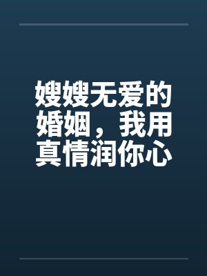 嫂嫂无爱的婚姻，我用真情润你心