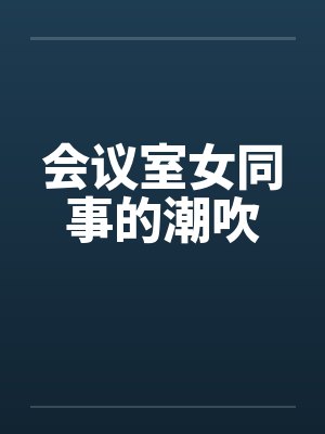 会议室女同事的潮吹