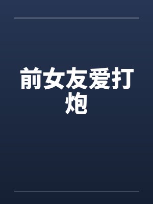 前女友爱打炮