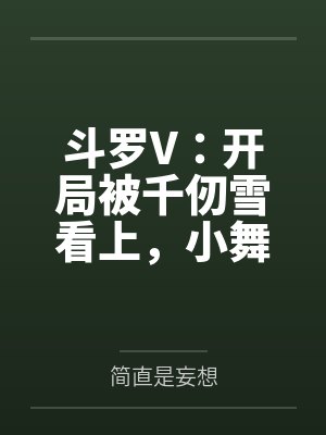 斗罗V:开局被千仞雪看上,小舞要贴贴by简直是妄想