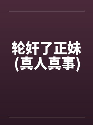 轮奸了正妹(真人真事)