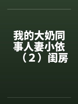 我的大奶同事人妻小依（２）闺房之乐