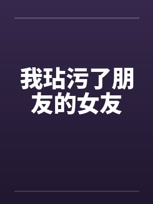我玷污了朋友的女友