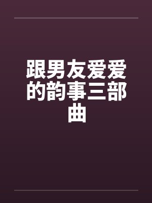 跟男友爱爱的韵事三部曲