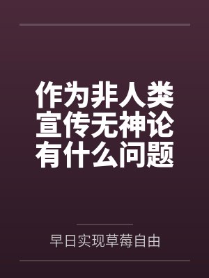 作为非人类宣传无神论有什么问题by早日实现草莓自由