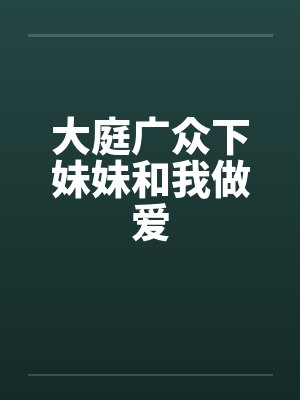 大庭广众下妹妹和我做爱