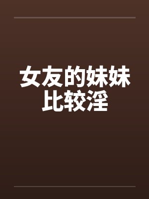 女友的妹妹比较淫