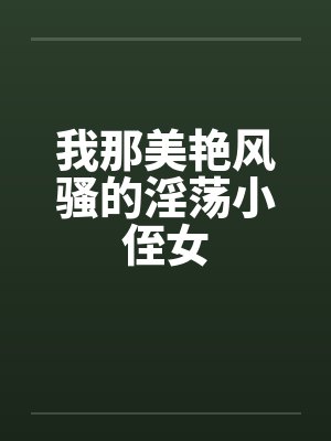 我那美艳风骚的淫荡小侄女
