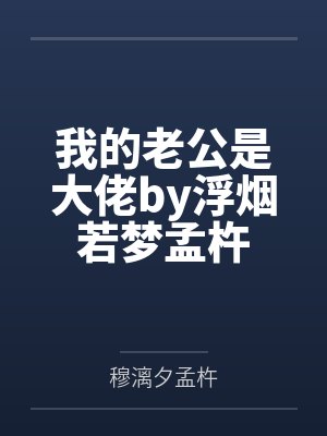 我的老公是大佬by浮烟若梦孟杵