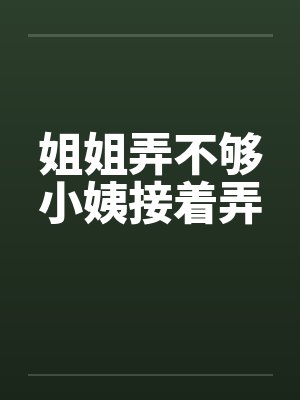 姐姐弄不够小姨接着弄