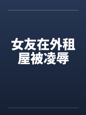 女友在外租屋被凌辱