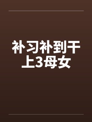 补习补到干上3母女
