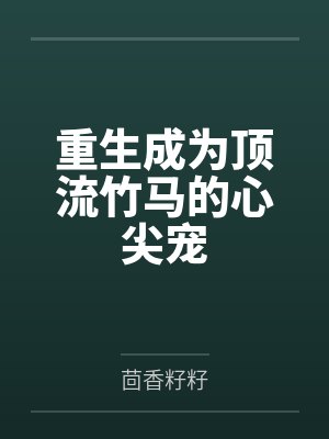 重生成为顶流竹马的心尖宠by茴香籽籽