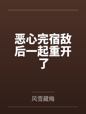 恶心完宿敌后一起重开了