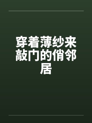 穿着薄纱来敲门的俏邻居