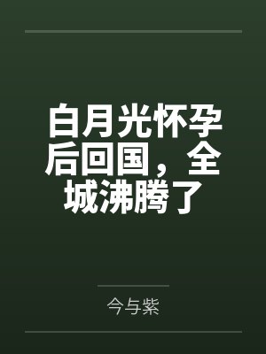 白月光怀孕后回国,全城沸腾了
