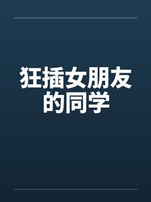 狂插女朋友的同学