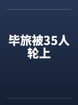 毕旅被35人轮上